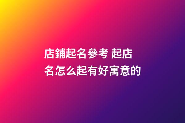 店鋪起名參考 起店名怎么起有好寓意的